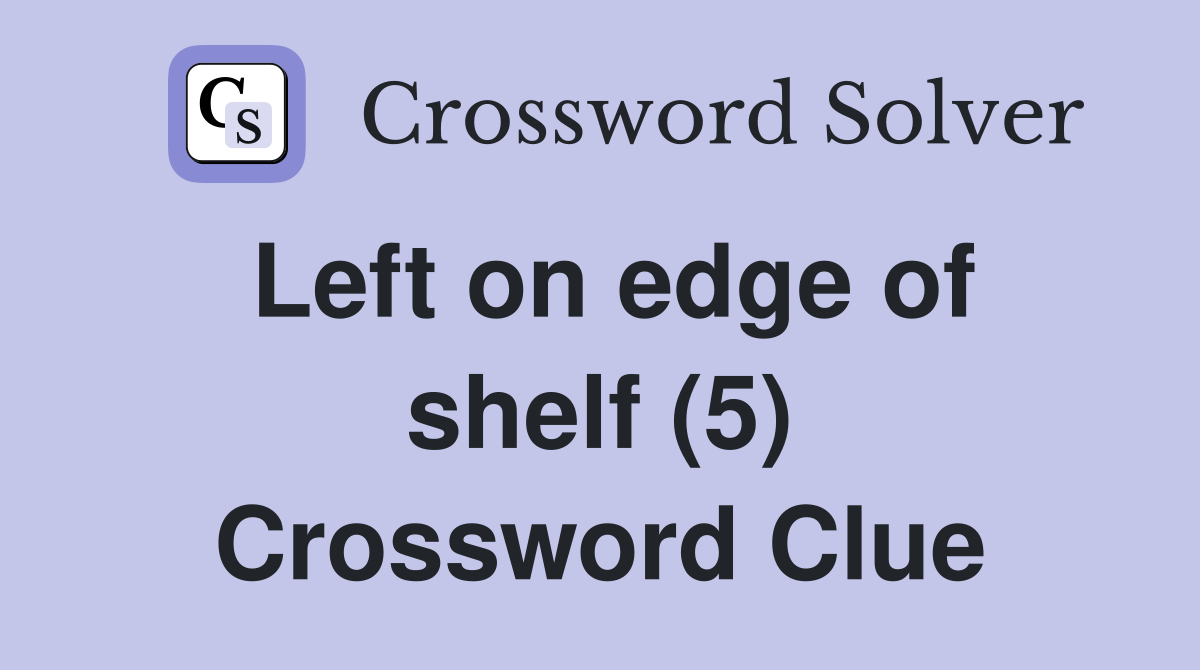Left on edge of shelf (5) Crossword Clue Answers Crossword Solver